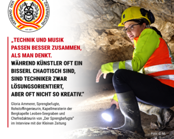 Gloria Ammerer trägt unter Tage einen gelben Schutzhelm und eine Warnjacke. Links stehen das Sprengverbandslogo und ihr Zitat: „Technik und Musik passen besser zusammen, als man denkt. Während Künstler oft ein bisserl chaotisch sind, sind Techniker zwar lösungsorientiert, aber oft nicht so kreativ.“ Darunter wird sie als Sprengbefugte, Rohstoffingenieurin, Kapellmeisterin der Bergkapelle Leoben-Seegraben und Chefredakteurin von „Der Sprengbefugte“ vorgestellt. Quelle: Interview mit der Kleinen Zeitung.